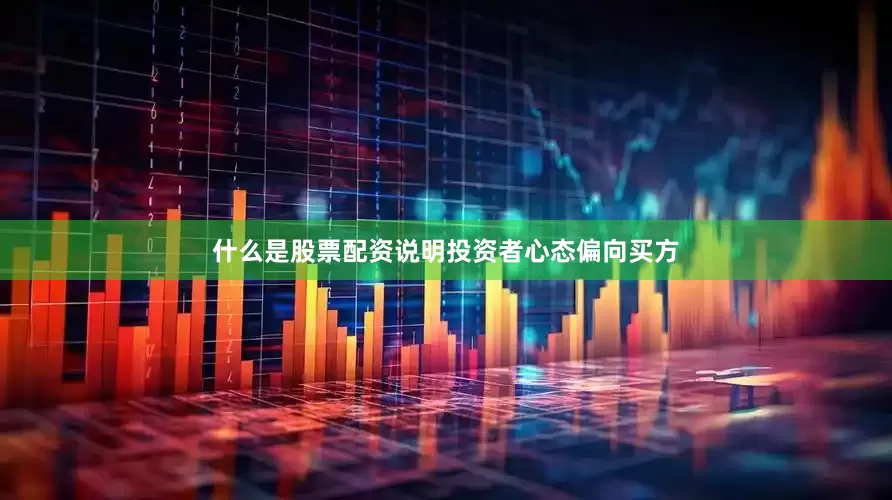 什么是股票配资说明投资者心态偏向买方