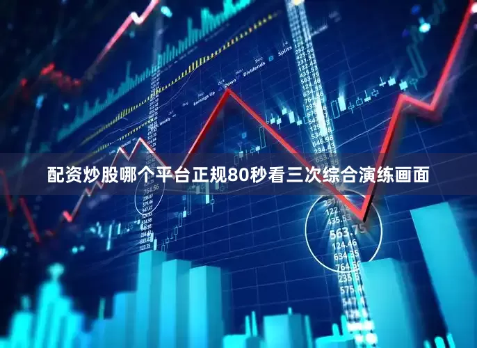 配资炒股哪个平台正规80秒看三次综合演练画面