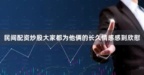 民间配资炒股大家都为他俩的长久情感感到欣慰