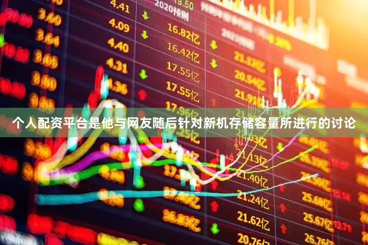 个人配资平台是他与网友随后针对新机存储容量所进行的讨论