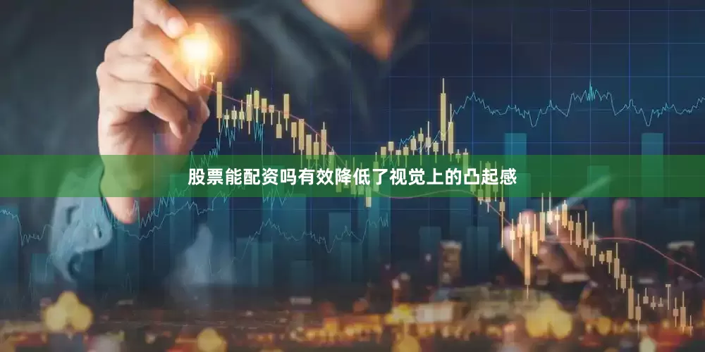 股票能配资吗有效降低了视觉上的凸起感