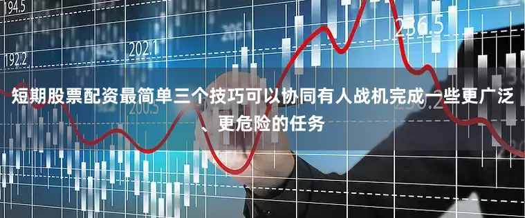短期股票配资最简单三个技巧可以协同有人战机完成一些更广泛、更危险的任务
