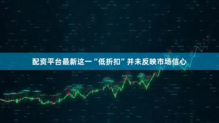 配资平台最新这一“低折扣”并未反映市场信心