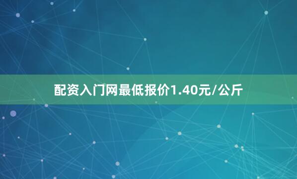 配资入门网最低报价1.40元/公斤