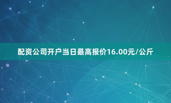 配资公司开户当日最高报价16.00元/公斤