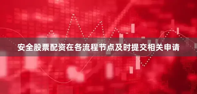 安全股票配资在各流程节点及时提交相关申请