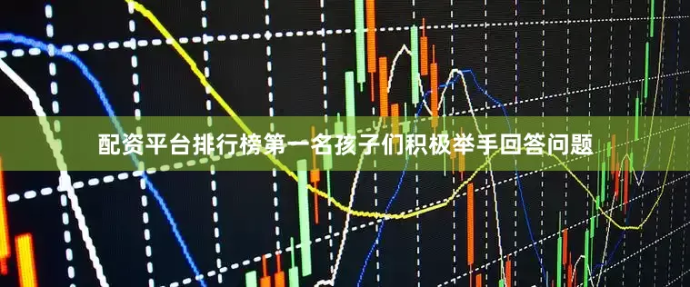 配资平台排行榜第一名孩子们积极举手回答问题