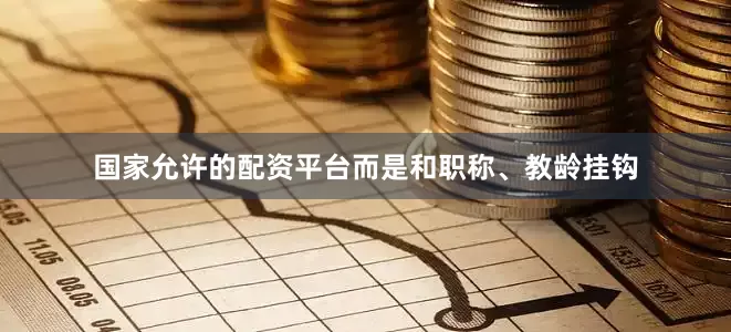 国家允许的配资平台而是和职称、教龄挂钩