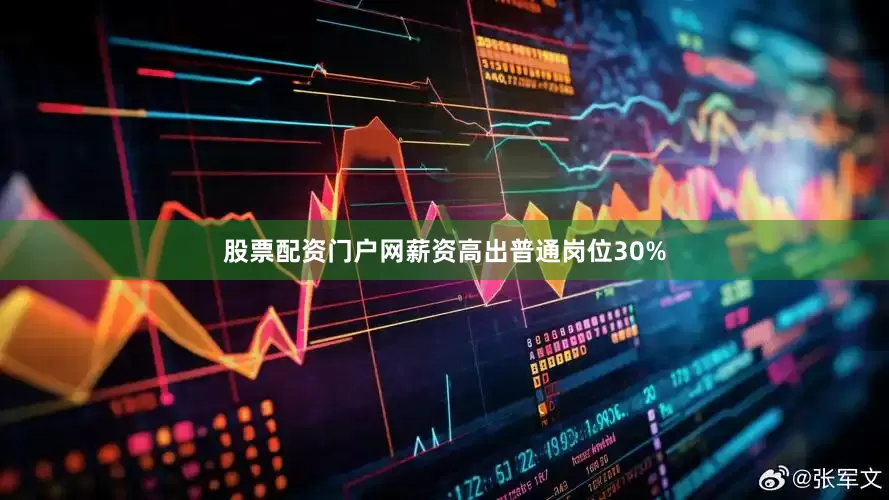 股票配资门户网薪资高出普通岗位30%