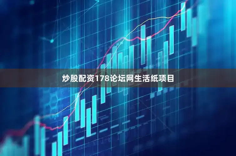 炒股配资178论坛网生活纸项目