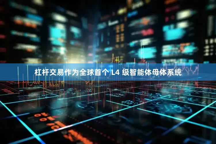 杠杆交易作为全球首个 L4 级智能体母体系统