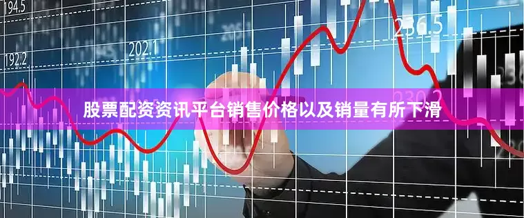 股票配资资讯平台销售价格以及销量有所下滑