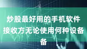 炒股最好用的手机软件接收方无论使用何种设备