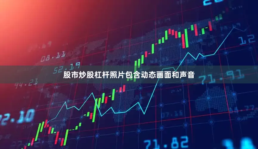 股市炒股杠杆照片包含动态画面和声音