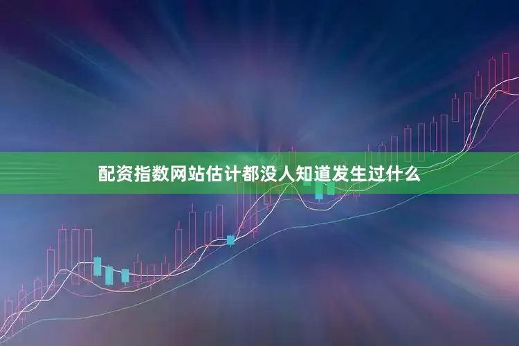 配资指数网站估计都没人知道发生过什么