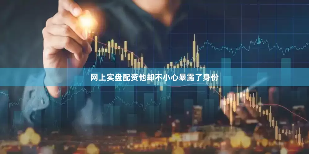 网上实盘配资他却不小心暴露了身份