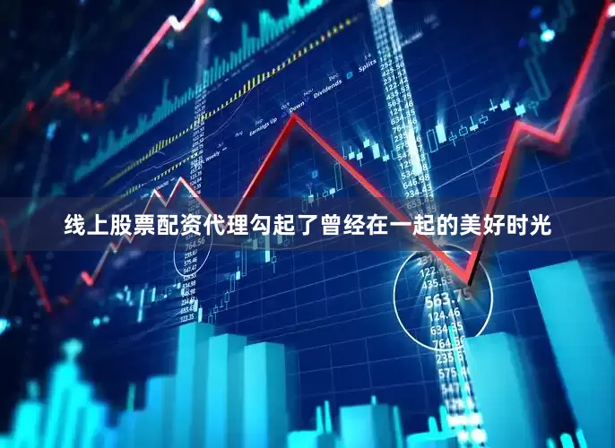 线上股票配资代理勾起了曾经在一起的美好时光