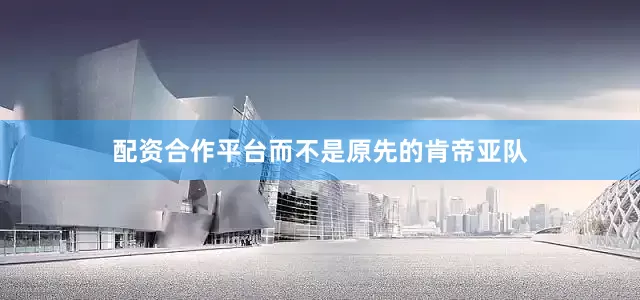 配资合作平台而不是原先的肯帝亚队