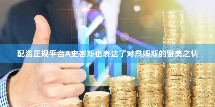 配资正规平台A史密斯也表达了对詹姆斯的赞美之情